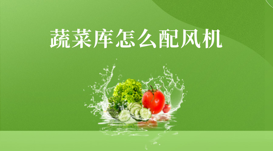 蔬菜庫怎么配風(fēng)機(jī)？