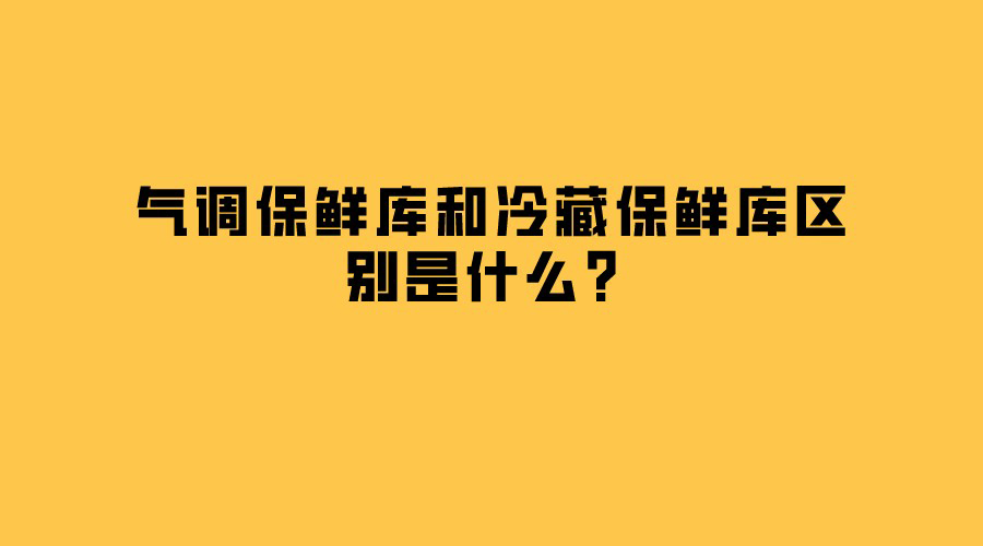 氣調(diào)保鮮庫和冷藏保鮮庫區(qū)別是什么？