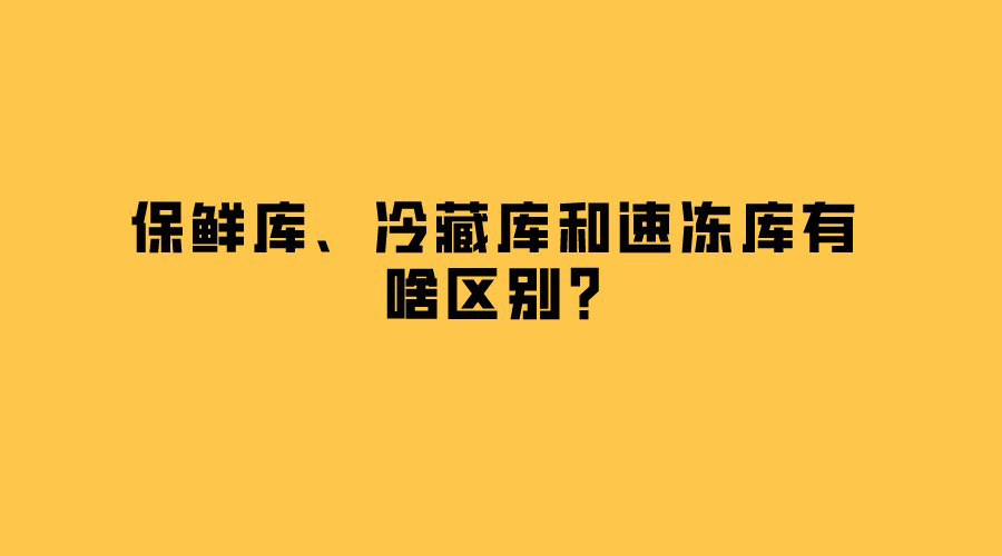 保鮮庫、冷藏庫和速凍庫有啥區(qū)別？